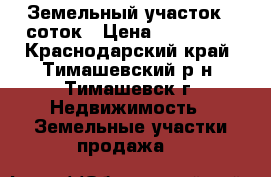 Земельный участок 5 соток › Цена ­ 700 000 - Краснодарский край, Тимашевский р-н, Тимашевск г. Недвижимость » Земельные участки продажа   